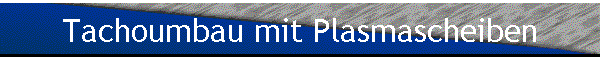 Tachoumbau mit Plasmascheiben